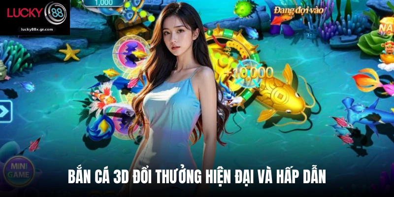 Bắn cá 3D đổi thưởng hiện đại và hấp dẫn