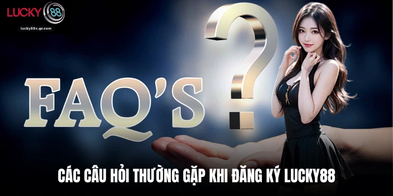 Các câu hỏi thường gặp khi đăng ký Lucky88