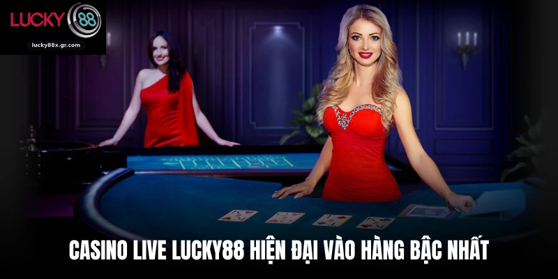 Casino live Lucky88 hiện đại vào hàng bậc nhất