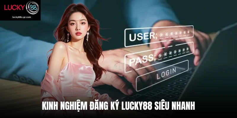 Kinh nghiệm đăng ký LUCKY88 siêu nhanh 