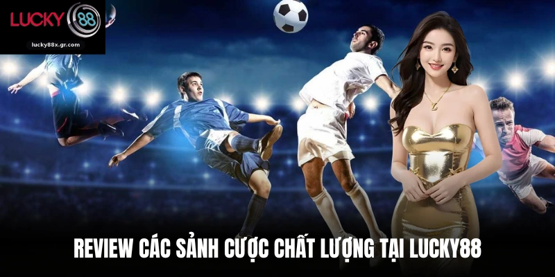 Review các sảnh cược chất lượng tại Lucky88