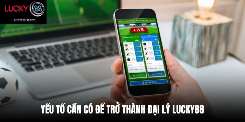 Yếu tố cần có để trở thành đại lý Lucky88