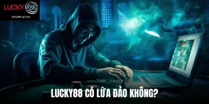 Lucky88 Có Lừa Đảo Không? Giải Đáp Bởi Nhà Cái Uy Tín